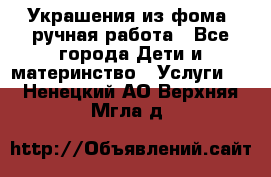 Украшения из фома  ручная работа - Все города Дети и материнство » Услуги   . Ненецкий АО,Верхняя Мгла д.